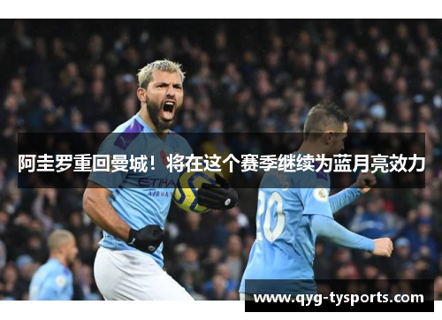 阿圭罗重回曼城！将在这个赛季继续为蓝月亮效力