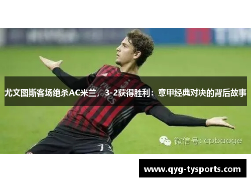 尤文图斯客场绝杀AC米兰，3-2获得胜利：意甲经典对决的背后故事