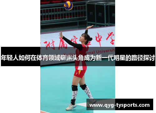 年轻人如何在体育领域崭露头角成为新一代明星的路径探讨