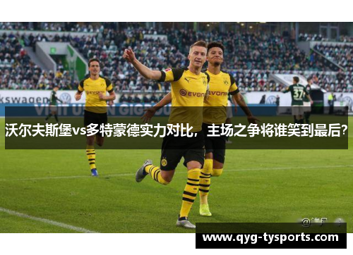 沃尔夫斯堡vs多特蒙德实力对比，主场之争将谁笑到最后？