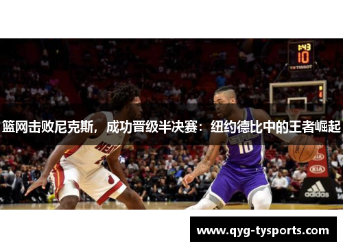 篮网击败尼克斯，成功晋级半决赛：纽约德比中的王者崛起