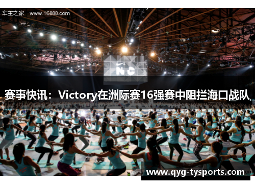 赛事快讯：Victory在洲际赛16强赛中阻拦海口战队