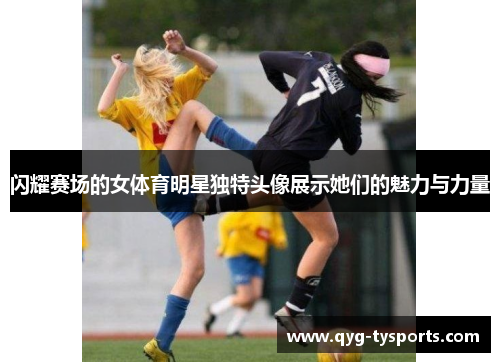 闪耀赛场的女体育明星独特头像展示她们的魅力与力量