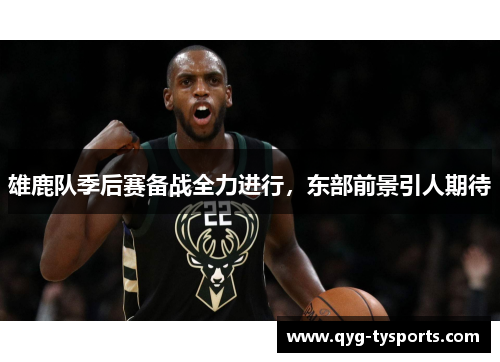 雄鹿队季后赛备战全力进行，东部前景引人期待
