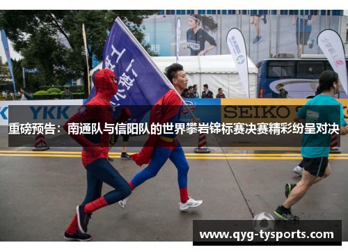 重磅预告：南通队与信阳队的世界攀岩锦标赛决赛精彩纷呈对决